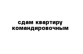 сдам квартиру командировочным